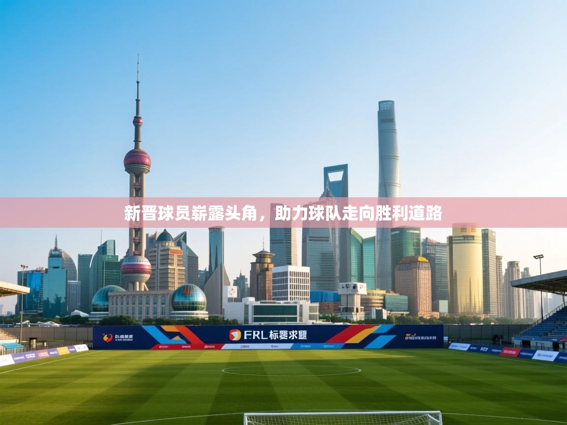 新晋球员崭露头角，助力球队走向胜利道路