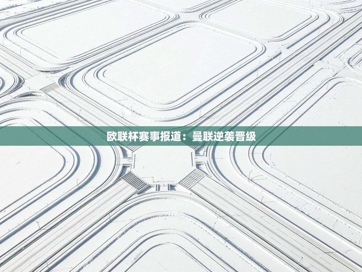 欧联杯赛事报道：曼联逆袭晋级