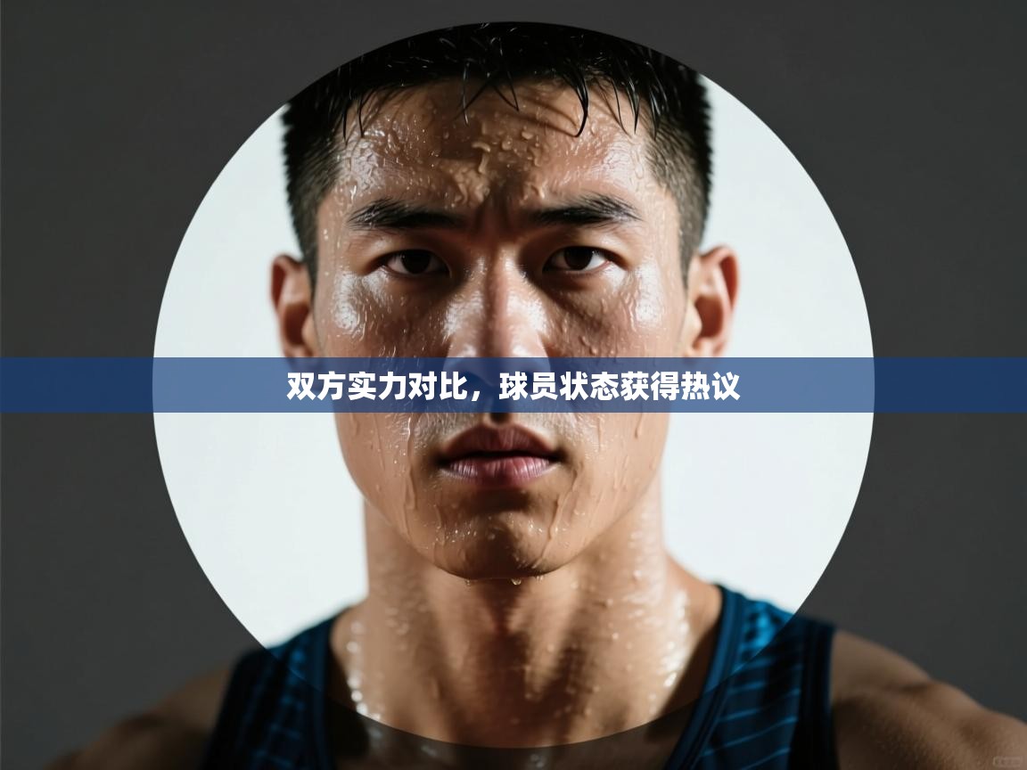 双方实力对比，球员状态获得热议  第1张