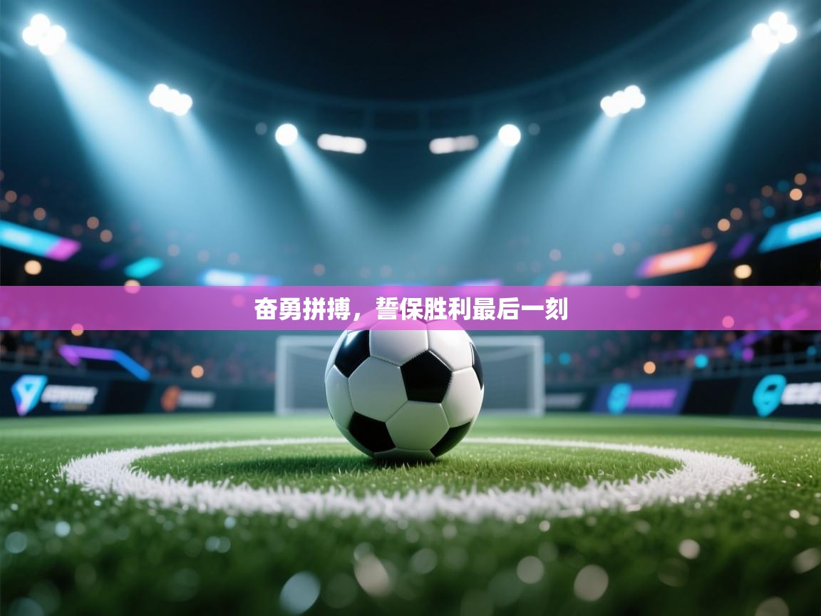 奋勇拼搏，誓保胜利最后一刻