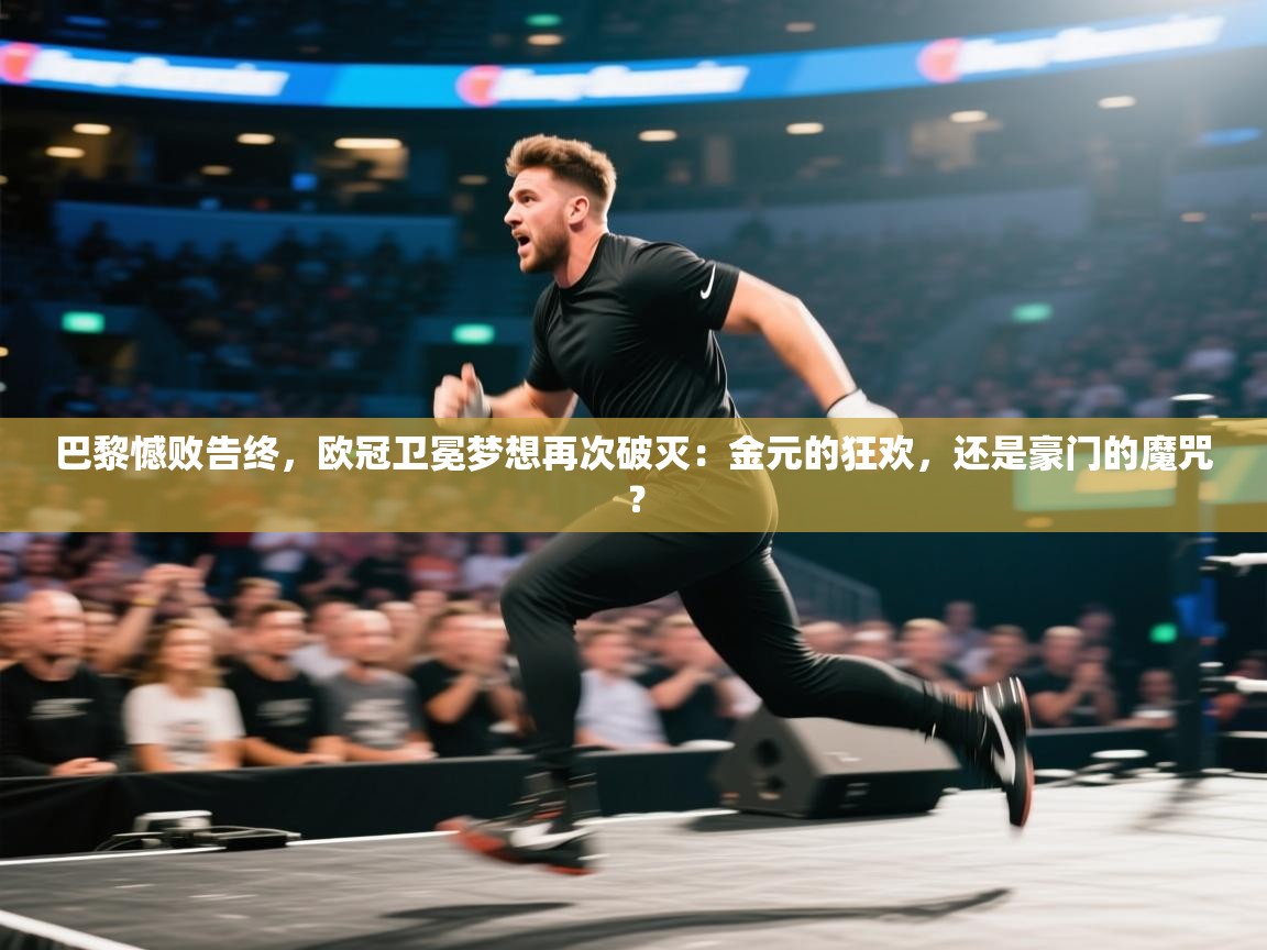 巴黎憾败告终，欧冠卫冕梦想再次破灭：金元的狂欢，还是豪门的魔咒？  第1张