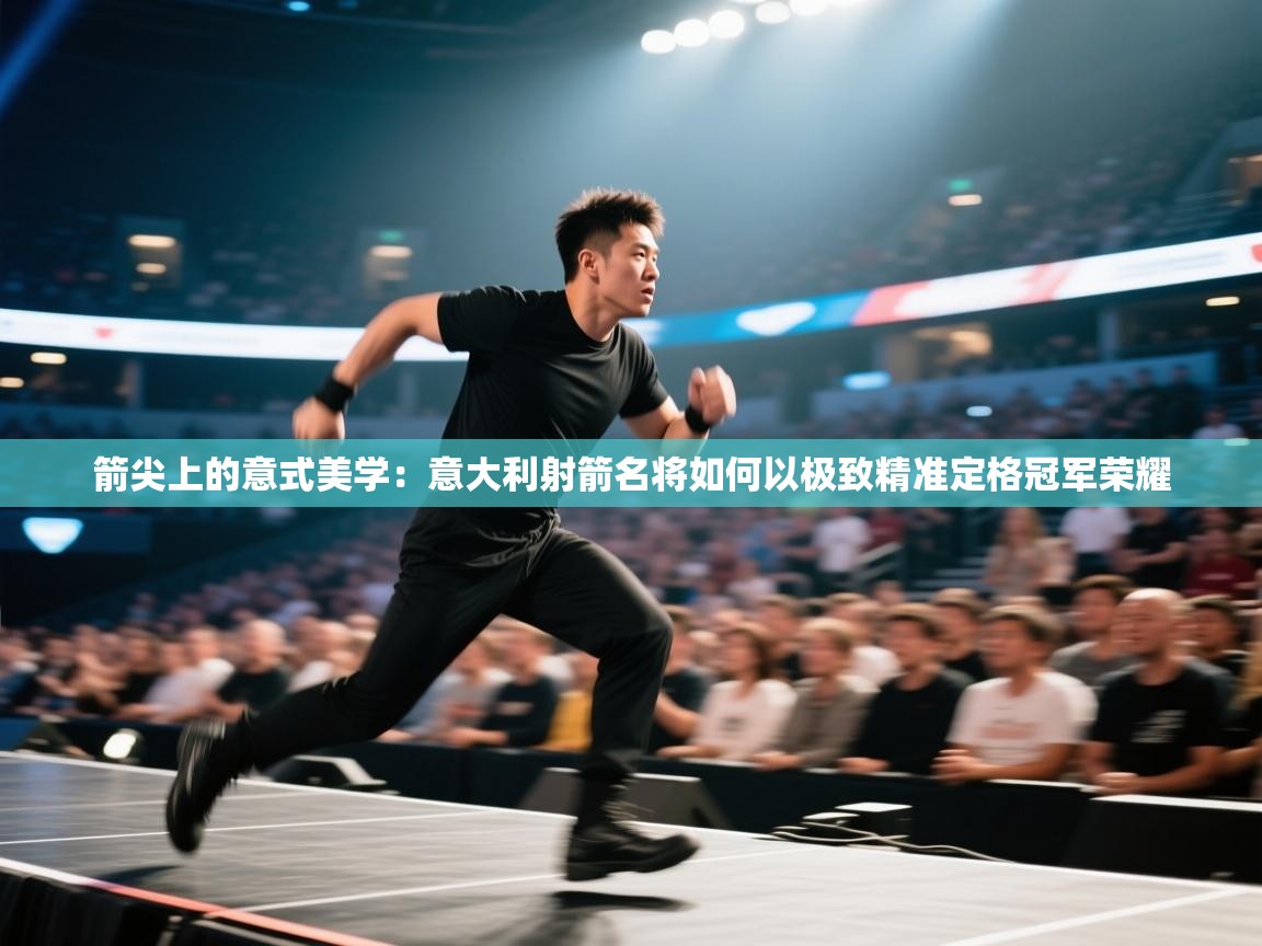 箭尖上的意式美学：意大利射箭名将如何以极致精准定格冠军荣耀