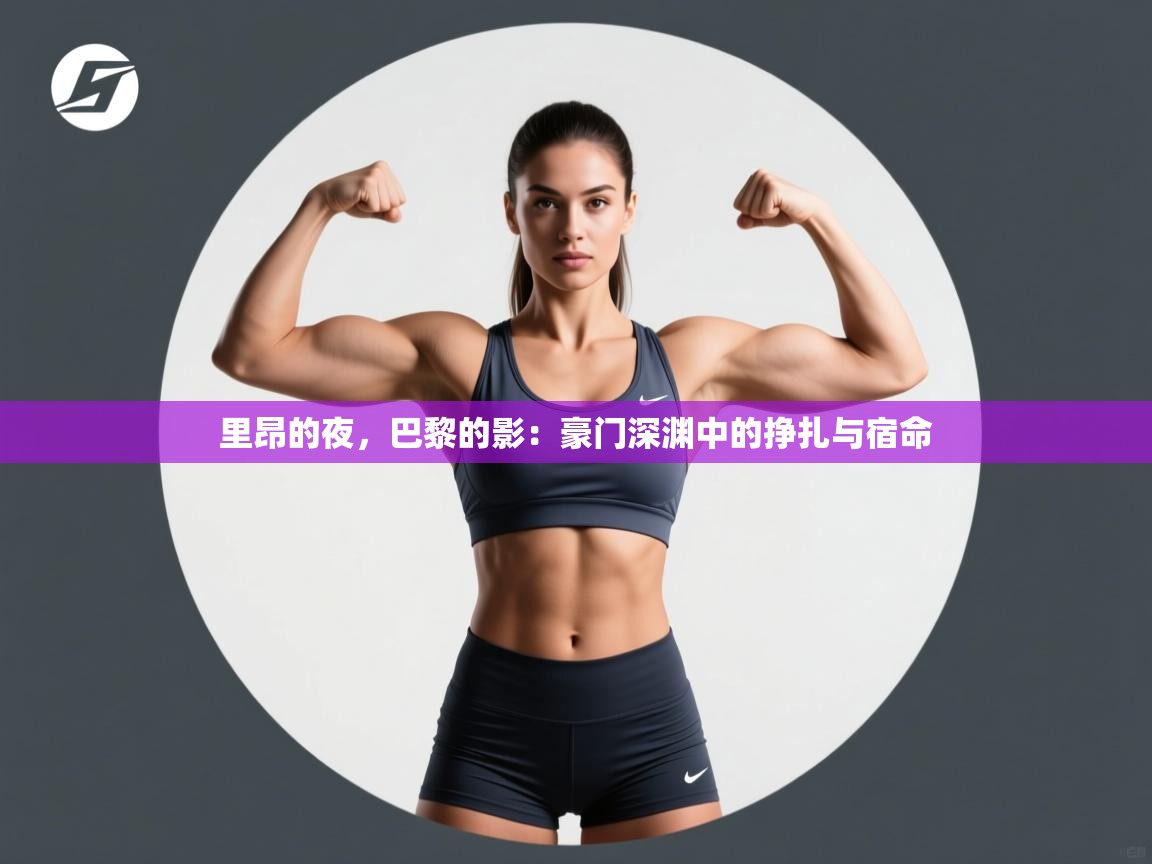 里昂的夜,巴黎的影:豪门深渊中的挣扎与宿命 第2张