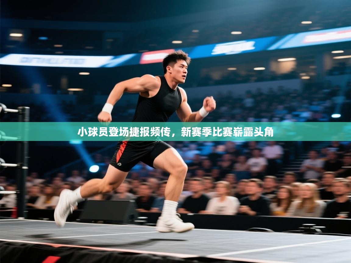 小球员登场捷报频传，新赛季比赛崭露头角  第1张