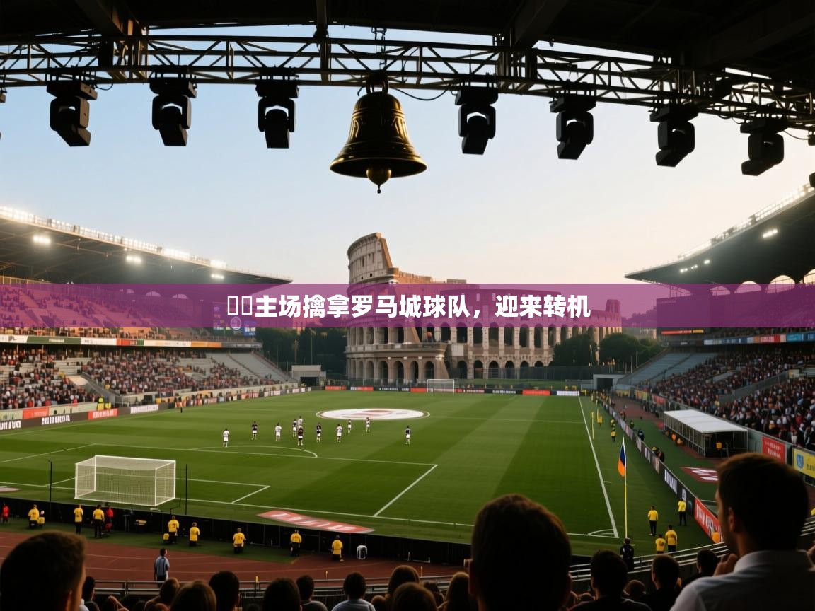 鈴聲主场擒拿罗马城球队,迎来转机 第1张