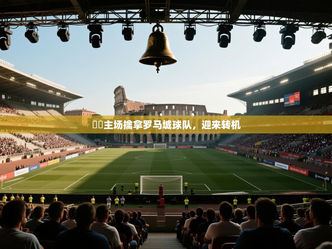 鈴聲主场擒拿罗马城球队,迎来转机 第2张