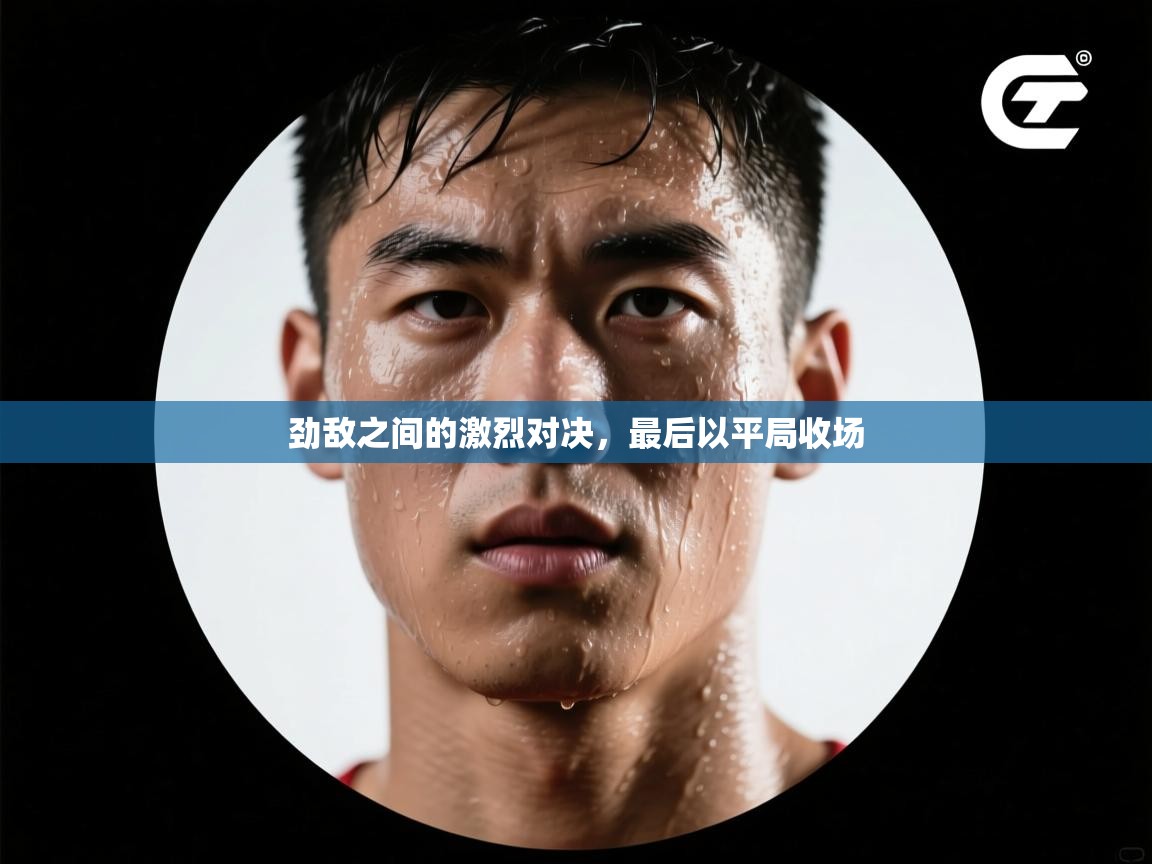 劲敌之间的激烈对决，最后以平局收场  第2张