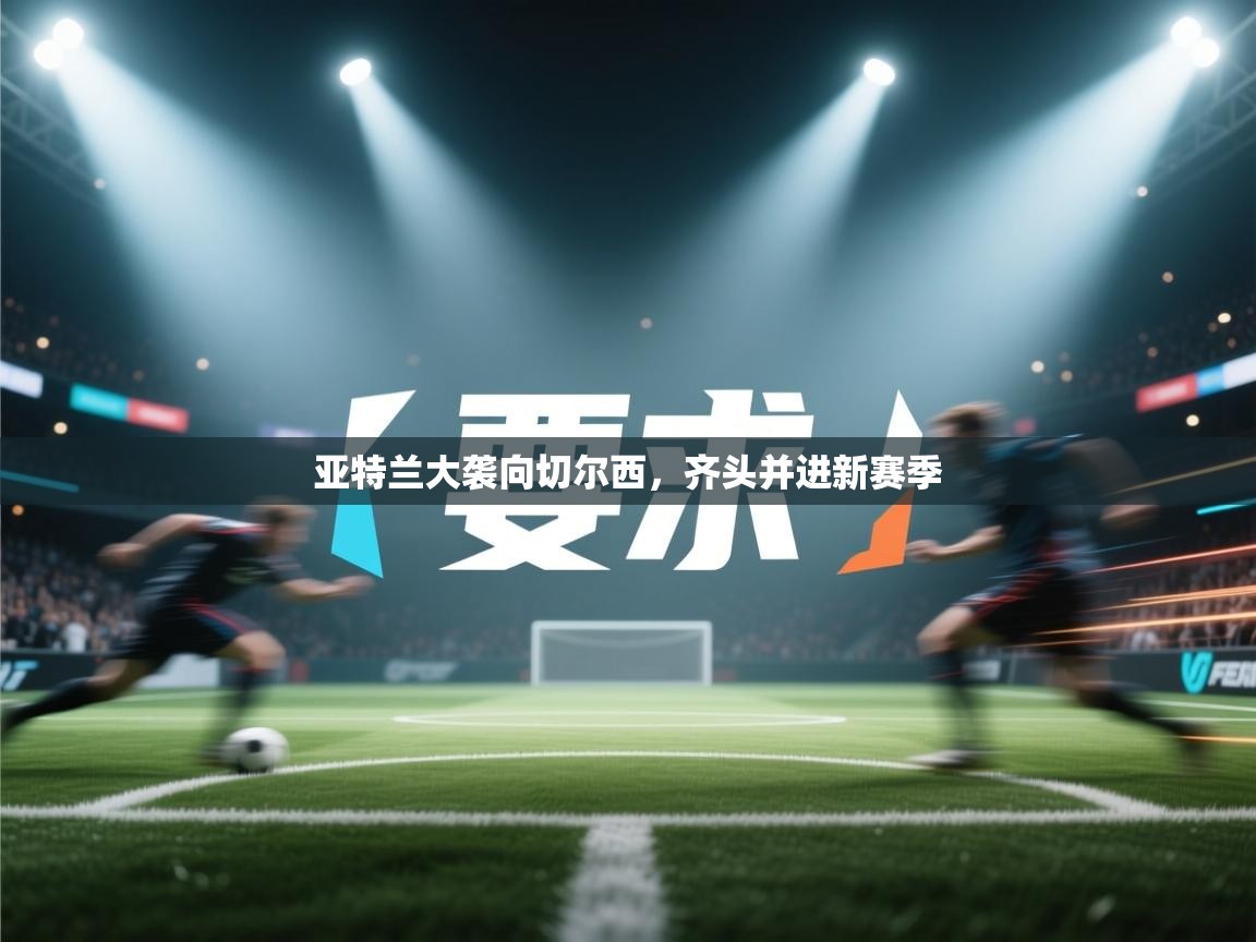 亚特兰大袭向切尔西,齐头并进新赛季 第1张