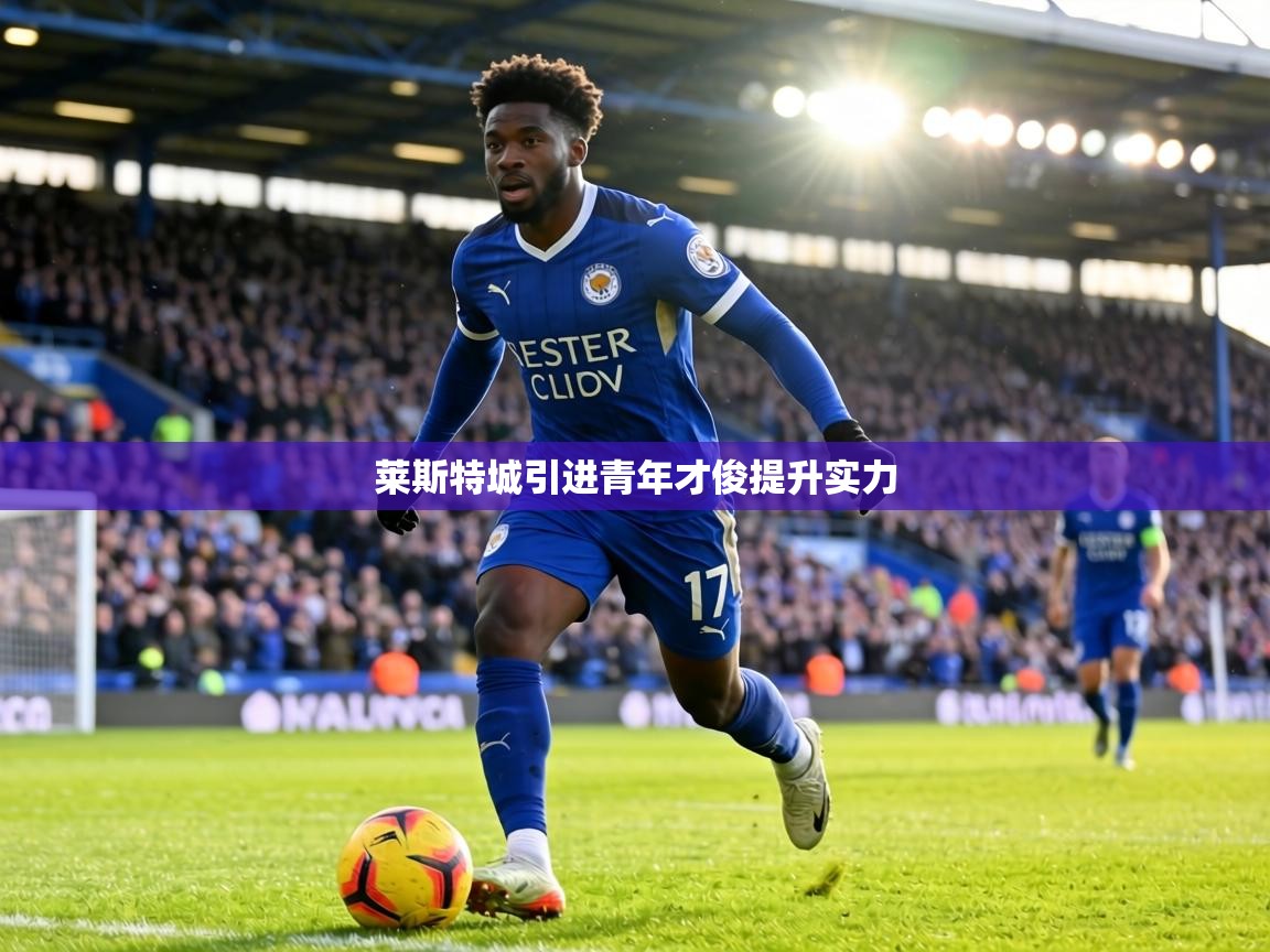 莱斯特城引进青年才俊提升实力  第2张